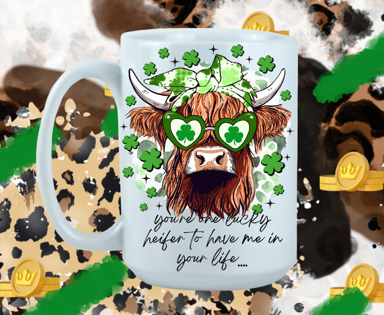 St. Patrick's Day Design/You're One Lucky Heifer To Have Me In Your Life/ Coffee Mug