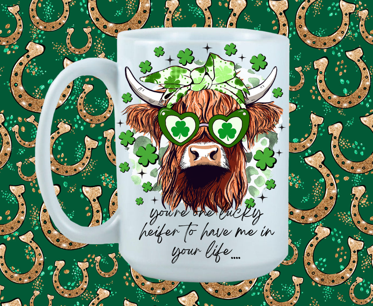 St. Patrick's Day Design/You're One Lucky Heifer To Have Me In Your Life/ Coffee Mug